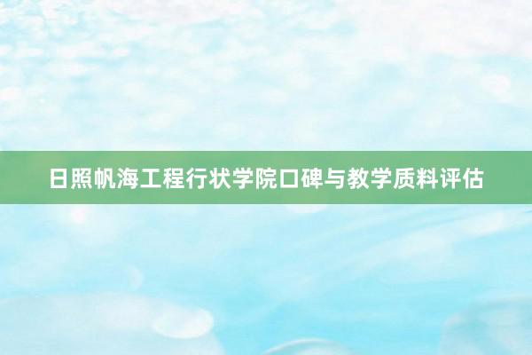 日照帆海工程行状学院口碑与教学质料评估